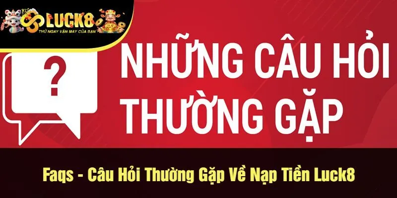 Câu Hỏi Thường Gặp Về Nạp Tiền Luck8