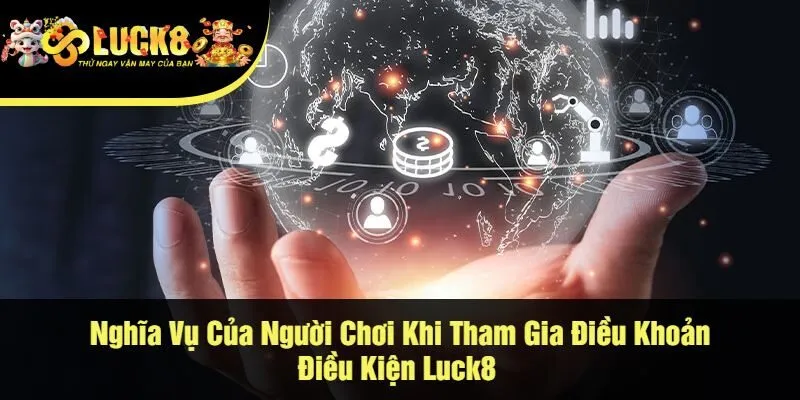 Nghĩa Vụ Của Người Chơi Khi Tham Gia Điều Khoản Điều Kiện Luck8